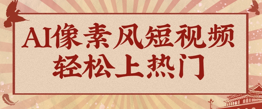 爆火1000万！AI像素风短视频制作方法，轻松上热门收割流量！完整保姆级教程！比牛网网赚学习知识比牛网