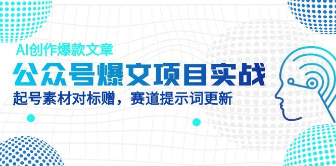 公众号爆文项目实战，AI创作爆款文章，起号素材对标赠(附赛道AI提示词比牛网网赚学习知识比牛网