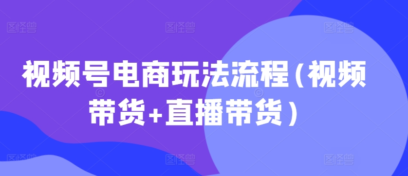 视频号电商玩法流程，视频带货+直播带货【更新2025年1月】比牛网网赚学习知识比牛网
