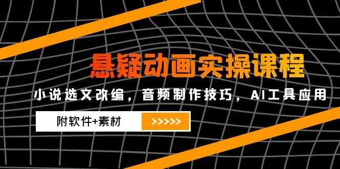 悬疑动画实操课程,小说选文改编,音频制作技巧,AI工具应用(附软件+素材比牛网网赚学习知识比牛网