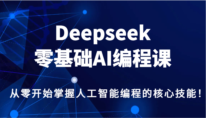 Deepseek零基础AI编程课，从零开始掌握人工智能编程的核心技能！ - 比牛网比牛网网赚学习知识比牛网