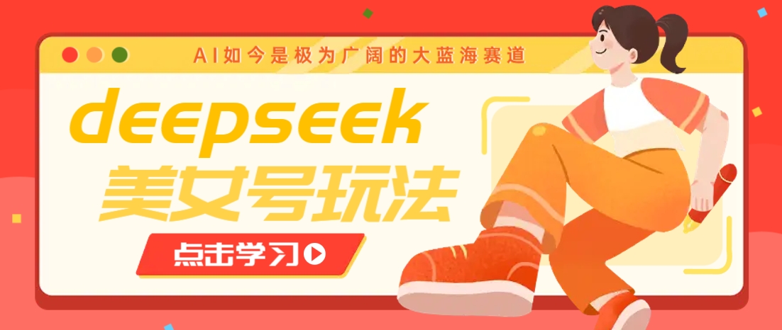 借助deepseek创作出各种风格的美女视频,7天快速涨粉,多种变现月入万元比牛网网赚学习知识比牛网