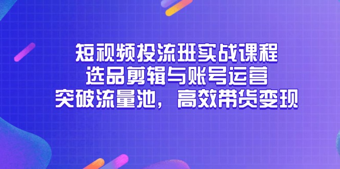 短视频投流班实战课程,选品剪辑与账号运营,突破流量池,高效带货变现比牛网网赚学习知识比牛网