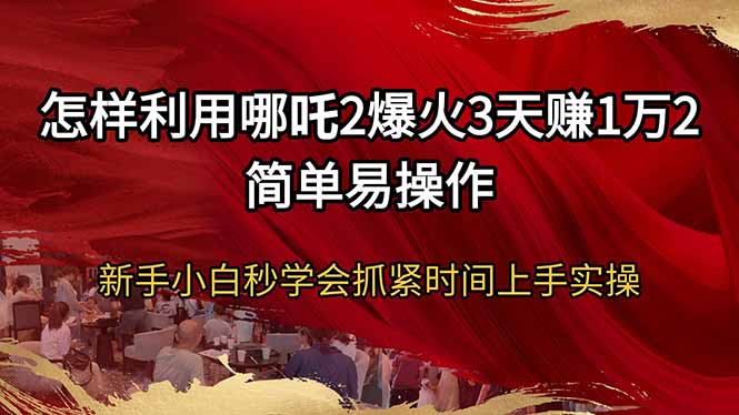 怎样利用哪吒2爆火3天赚1万2简单易操作新手小白秒学会抓紧时间上手实操比牛网网赚学习知识比牛网