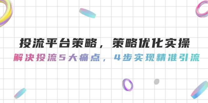 投流平台策略,策略优化实操,解决投流5大痛点,4步实现精准引流比牛网网赚学习知识比牛网
