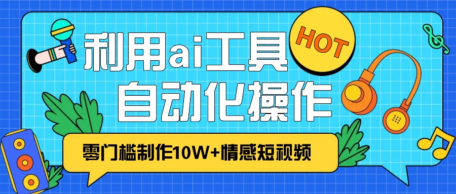 1分钟教你利用ai工具免费制作10W+情感视频,自动化批量操作,效率提升10倍!比牛网网赚学习知识比牛网