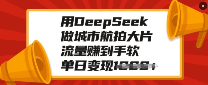 用DeepSeek做城市航拍大片,流量赚到手软,单日变现多张比牛网网赚学习知识比牛网