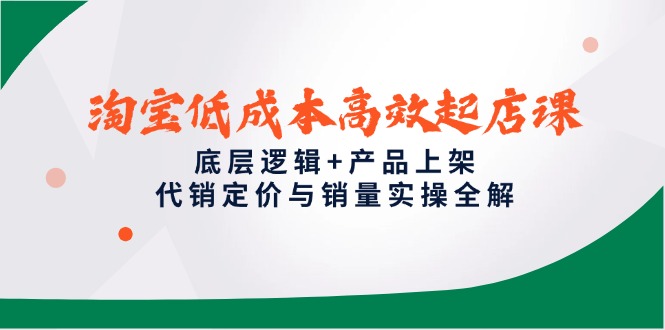 淘宝低成本高效起店课，底层逻辑+产品上架，代销定价与销量实操全解比牛网网赚学习知识比牛网