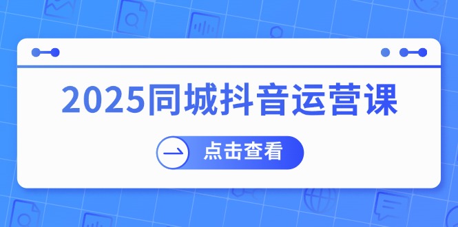 2025同城抖音运营课:涵盖实体店盈利,团购好处,助商家获取流量比牛网网赚学习知识比牛网