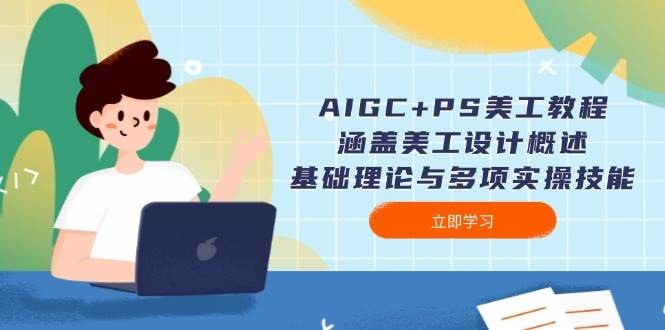 AIGC+PS美工教程：涵盖美工设计概述、基础理论与多项实操技能比牛网网赚学习知识比牛网