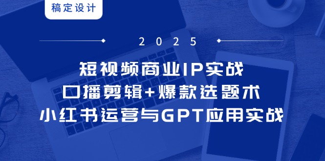 短视频商业IP实战6期：口播剪辑+爆款选题术，小红书运营与GPT应用实战比牛网网赚学习知识比牛网