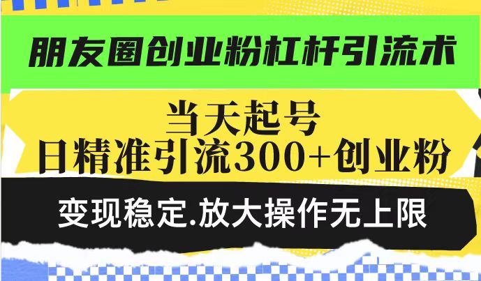 朋友圈创业粉杠杆引流术,投产高轻松日引300+创业粉,变现稳定.放大操...比牛网网赚学习知识比牛网