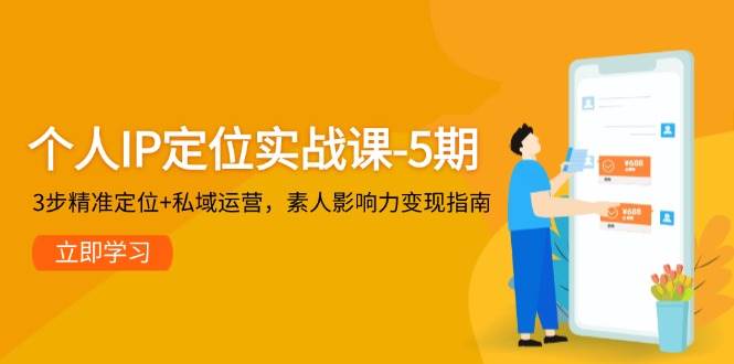 个人IP定位实战课-5期,3步精准定位+私域运营,素人影响力变现指南比牛网网赚学习知识比牛网
