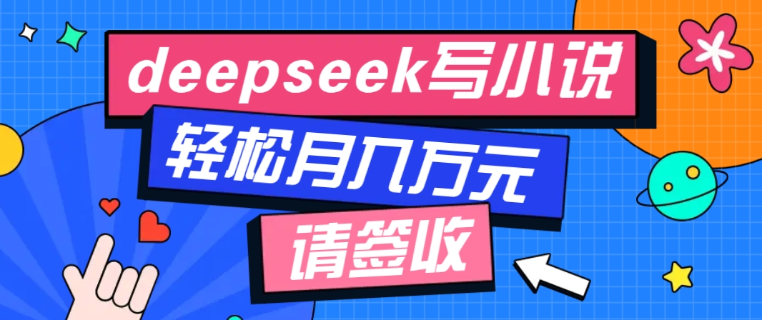 利用Deepseek写小说,零门槛AI小说创作全攻略,新手也能轻松学会提升收入比牛网网赚学习知识比牛网