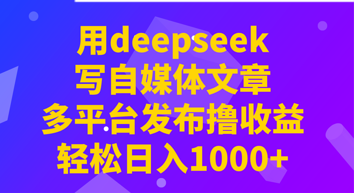 用deepseek写自媒体文章,多平台发布撸收益,轻松日入1000+!比牛网网赚学习知识比牛网
