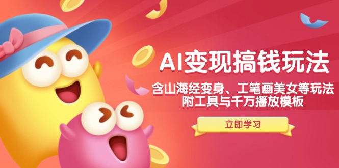 AI变现搞钱新玩法，含山海经变身、工笔画美女等，附工具与千万播放模板比牛网网赚学习知识比牛网