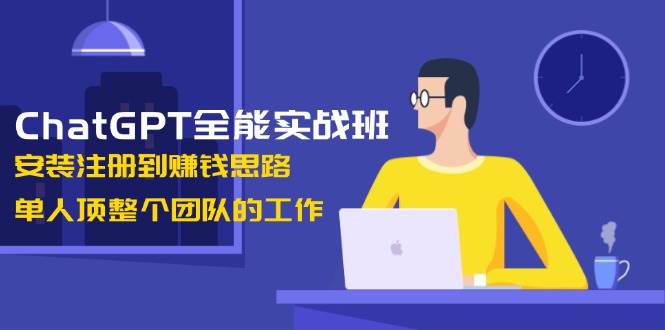 ChatGPT全能实战班，安装注册到赚钱思路，单人顶整个团队的工作比牛网网赚学习知识比牛网
