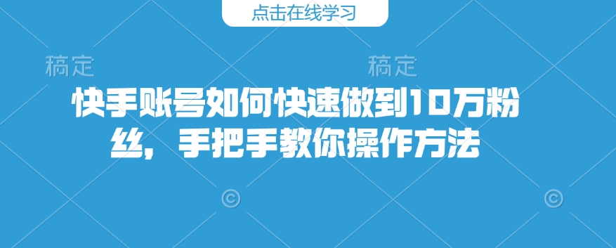 快手账号如何快速做到10万粉丝,手把手教你操作方法比牛网网赚学习知识比牛网