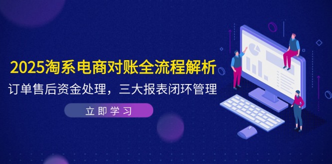 2025淘系电商对账全流程解析,订单售后资金处理,三大报表闭环管理比牛网网赚学习知识比牛网