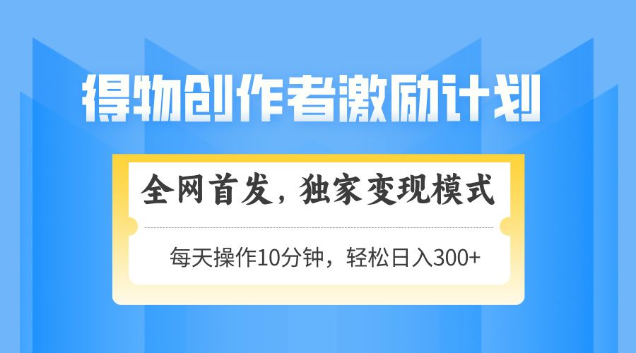 得物创作者激励,变现模式,轻松上手,日入300+可矩阵,可放大比牛网网赚学习知识比牛网
