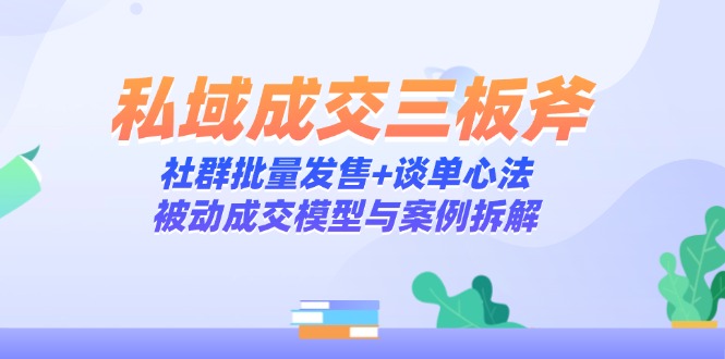 私域成交三板斧：社群批量发售+谈单心法，被动成交模型与案例拆解比牛网网赚学习知识比牛网