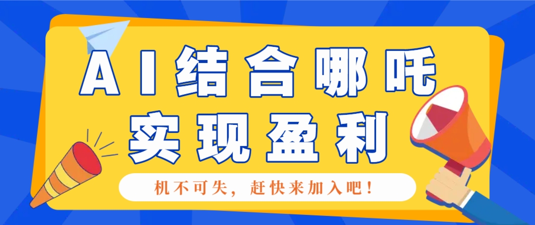 哪咤2爆火,如何利用AI结合哪吒2实现盈利,月收益5000+【附详细教程】比牛网网赚学习知识比牛网