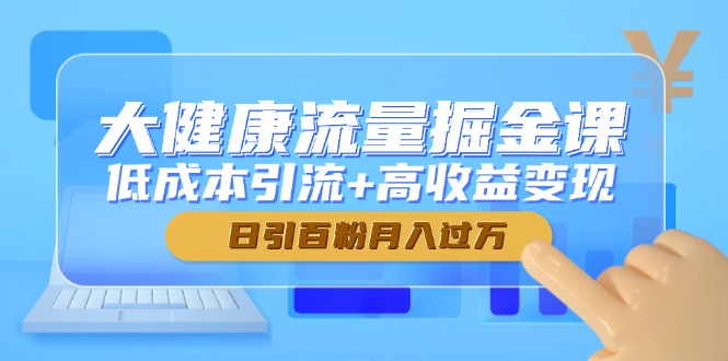 大健康流量掘金课，低成本引流+高收益变现，日引百粉月入过万比牛网网赚学习知识比牛网