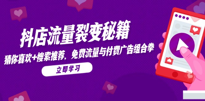 抖店流量裂变秘籍,猜你喜欢,搜索推荐,免费流量与付费广告组合拳比牛网网赚学习知识比牛网