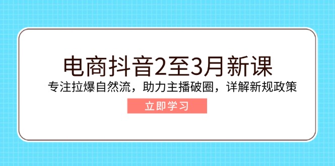 电商抖音2至3月新课：专注拉爆自然流，助力主播破圈，详解新规政策比牛网网赚学习知识比牛网
