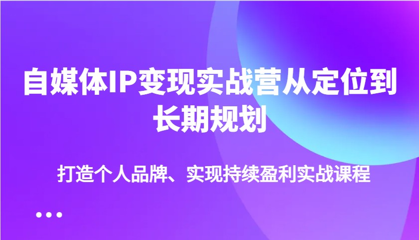 自媒体IP变现实战营从定位到长期规划,打造个人品牌、实现持续盈利实战课程比牛网网赚学习知识比牛网