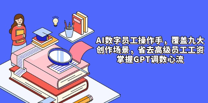 AI数字员工操作手,9大场景内容创作,省去高级员工工资,掌握GPT调数心流比牛网网赚学习知识比牛网