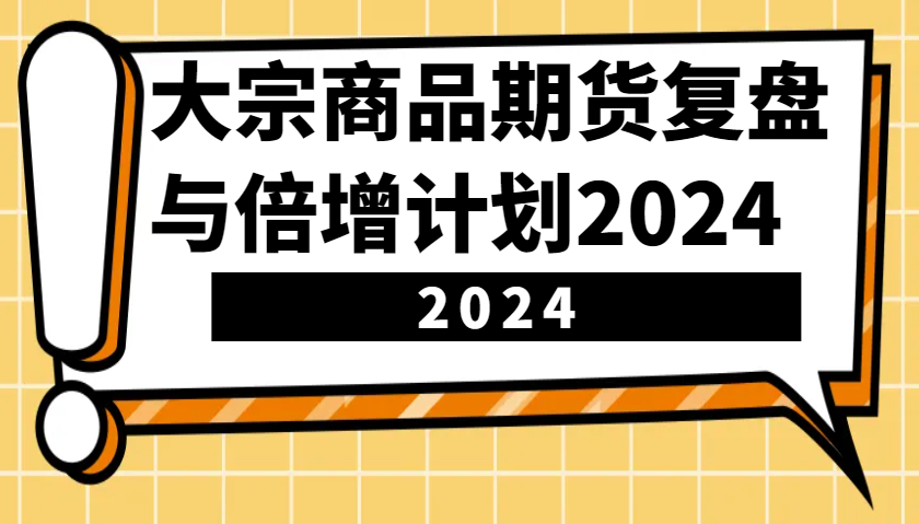 大宗商品期货复盘与倍增计划：识别市场趋势、优化交易策略，提升盈利能力！(更新) - 比牛网比牛网网赚学习知识比牛网