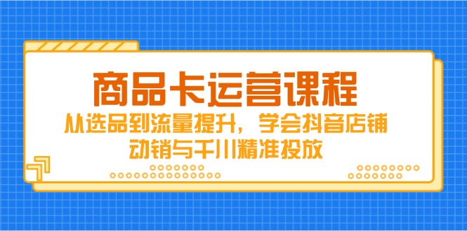 商品卡运营课程，从选品到流量提升，学会抖音店铺动销与千川精准投放比牛网网赚学习知识比牛网
