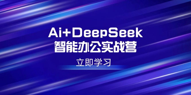 Ai+DeepSeek智能办公实战营:解锁AI写作、设计、PPT等高薪技能比牛网网赚学习知识比牛网