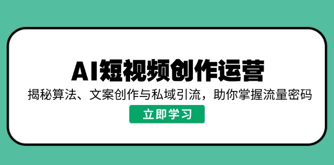AI短视频创作运营,揭秘算法、文案创作与私域引流,助你掌握流量密码比牛网网赚学习知识比牛网