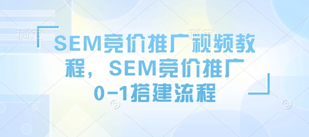 SEM竞价推广视频教程，SEM竞价推广0-1搭建流程比牛网网赚学习知识比牛网