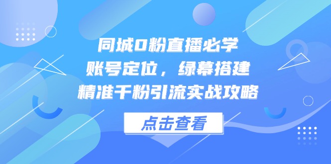 同城0粉直播必学,账号定位,绿幕搭建,精准千粉引流实战攻略比牛网网赚学习知识比牛网