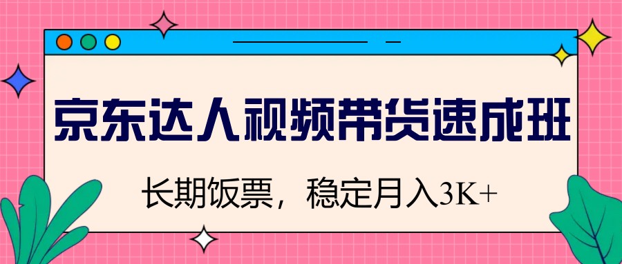 京东达人视频带货速成班，长期饭票，稳定月入3K - 比牛网比牛网网赚学习知识比牛网