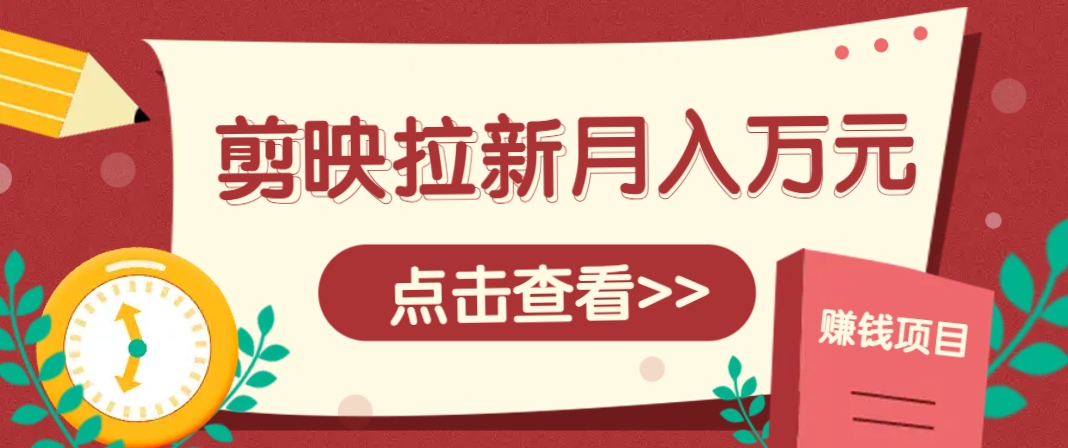 剪映拉新推广项目,5个粉丝就能操作,月入1w+超详细攻略!【附入口】比牛网网赚学习知识比牛网