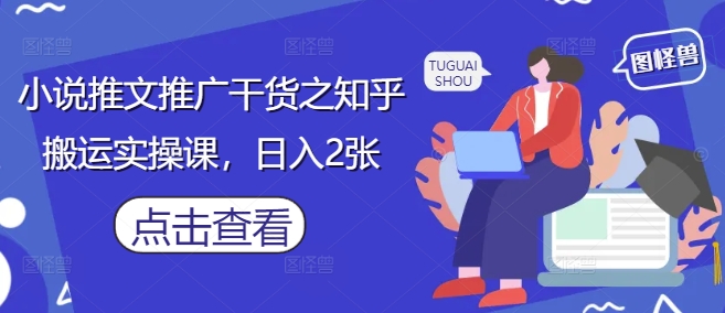 小说推文推广干货之知乎搬运实操课,日入2张比牛网网赚学习知识比牛网