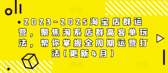2023-2025淘宝店群运营,聚焦淘系店群高客单玩法,帮你掌握全周期运营打法(更新4月)比牛网网赚学习知识比牛网