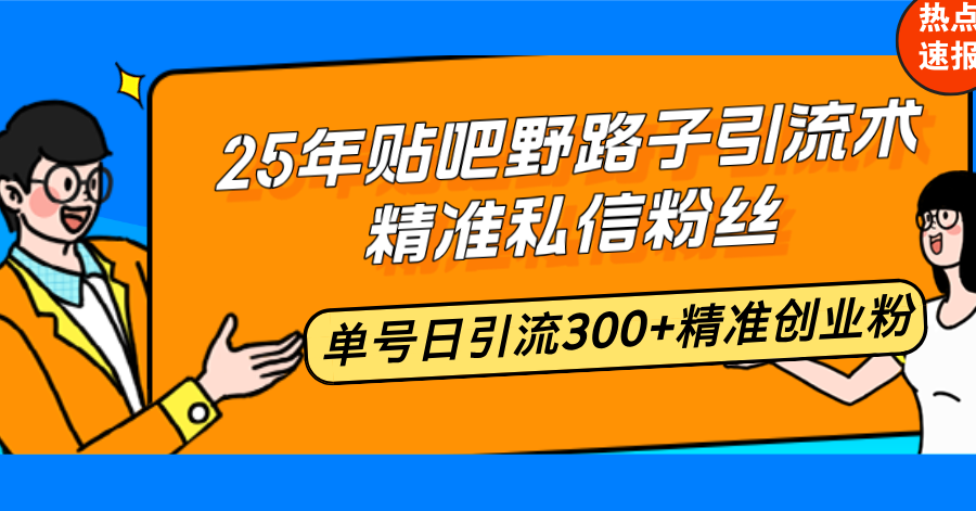 25年贴吧野路子引流术，精准私信粉丝，单号日引流300+精准创业粉比牛网网赚学习知识比牛网