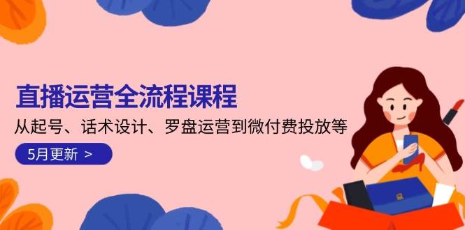 直播运营全流程课程-5月更新:从起号、话术设计、罗盘运营到微付费投放等比牛网网赚学习知识比牛网