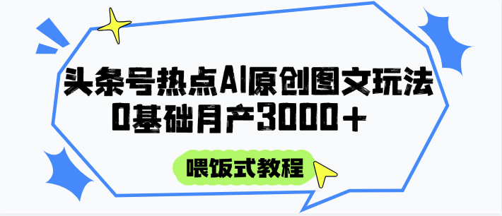 头条号热点AI图文攻略，喂饭式教程+0基础月产3000+比牛网网赚学习知识比牛网