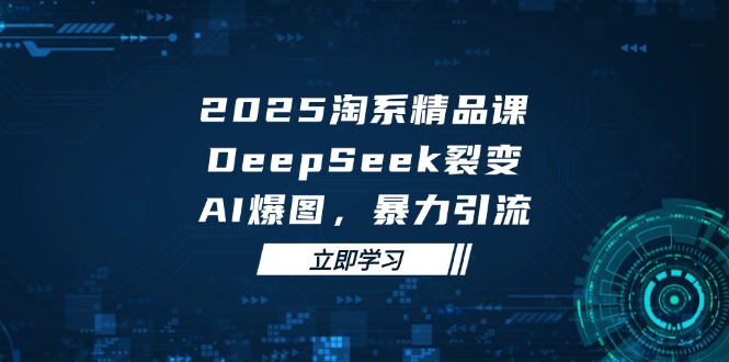 2025 淘系精品课,DeepSeek 裂变,AI 爆图,暴力引流比牛网网赚学习知识比牛网