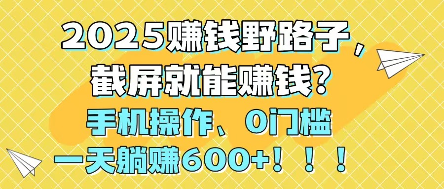 2025赚钱野路子，截屏就能赚钱？手机操作0门槛，一天躺赚600+！！！比牛网网赚学习知识比牛网