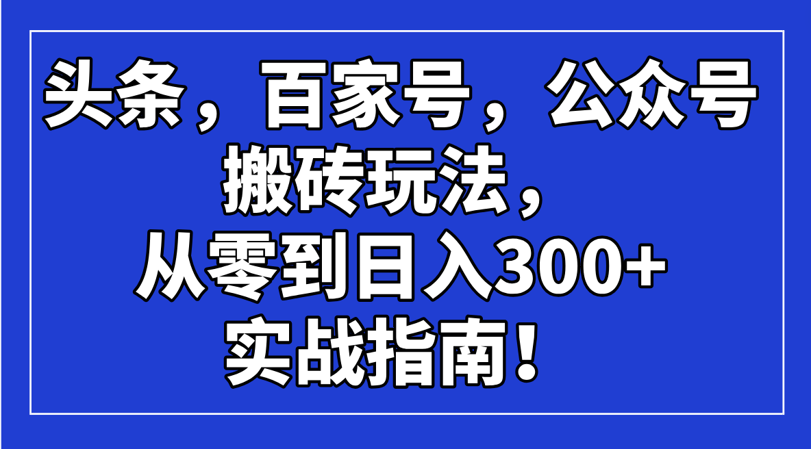 头条，百家号，公众号搬砖玩法，从零到日入300+的实战指南！ - 比牛网比牛网网赚学习知识比牛网
