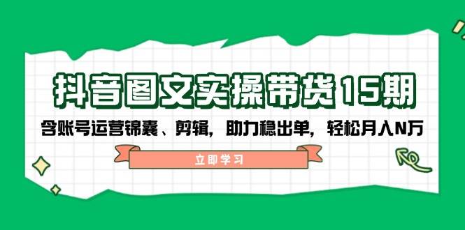 抖音图文带货实操第15期：账号运营锦囊、剪辑，助力稳出单，轻松月入N万比牛网网赚学习知识比牛网