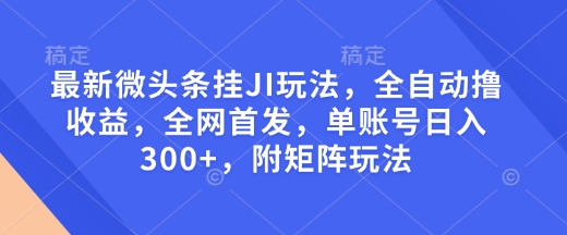最新微头条挂JI玩法，全自动撸收益，全网首发，单账号日入300+，附矩阵玩法【揭秘】比牛网网赚学习知识比牛网