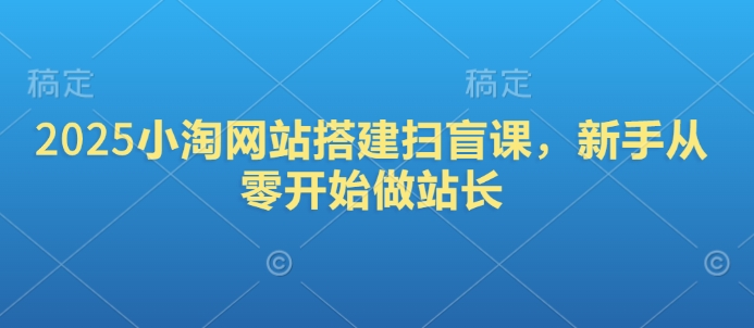 2025小淘网站搭建扫盲课,新手从零开始做站长比牛网网赚学习知识比牛网